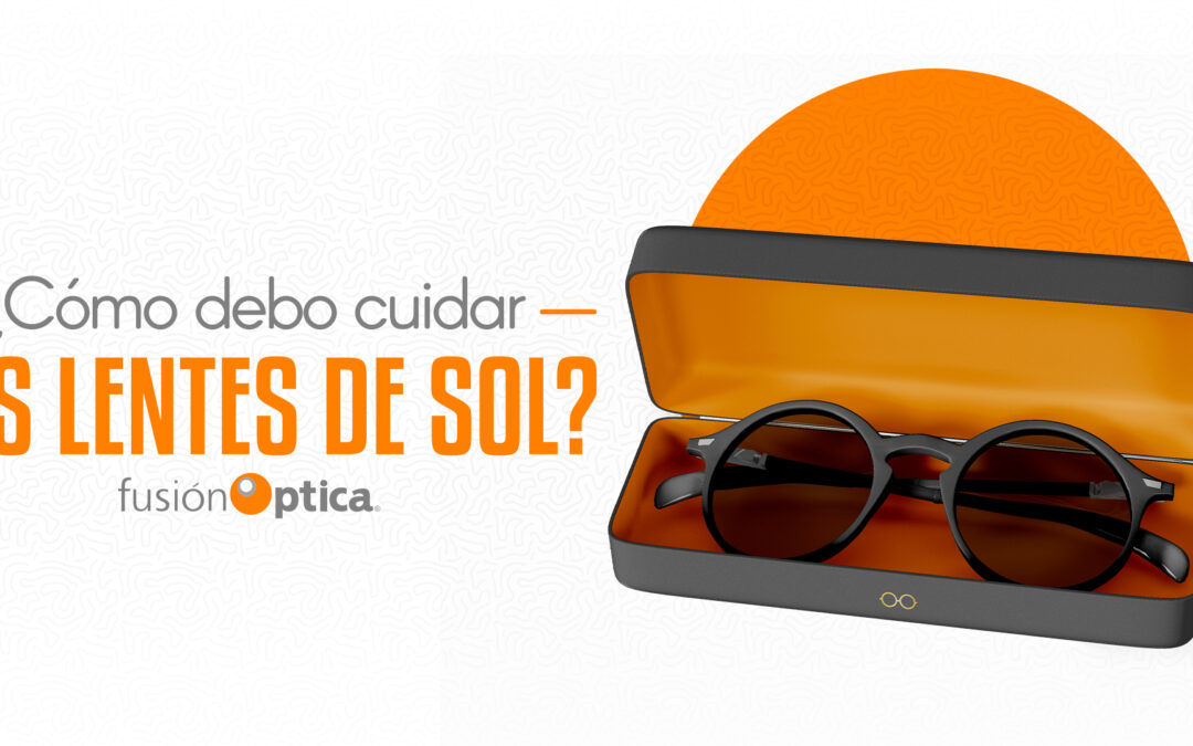 ¿Cómo debo cuidar mis Lentes de Sol?